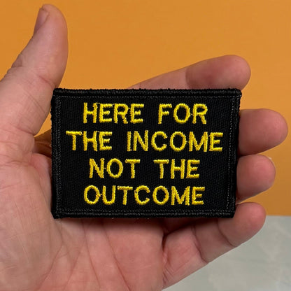 Here For The Income, Not The Outcome Funny Morale Patch, 2x3" | Made in USA | VELCRO® Brand Hook Backing