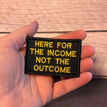 Here For The Income, Not The Outcome Funny Morale Patch, 2x3" | Made in USA | VELCRO® Brand Hook Backing - LoneStar Adhesive